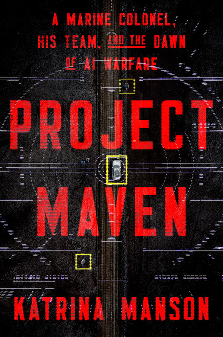 Project Maven: A Marine Colonel, His Team, and the Dawn of AI Warfare -- Katrina Manson, Hardcover