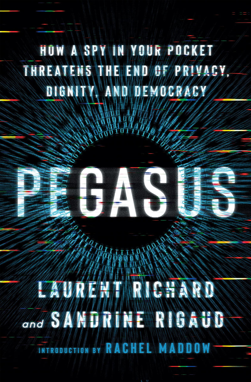 Pegasus: How a Spy in Your Pocket Threatens the End of Privacy, Dignity, and Democracy by Richard, Laurent