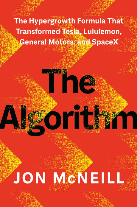 The Algorithm: The Hypergrowth Formula That Transformed Tesla, Lululemon, General Motors, and Spacex -- Jon McNeill, Hardcover
