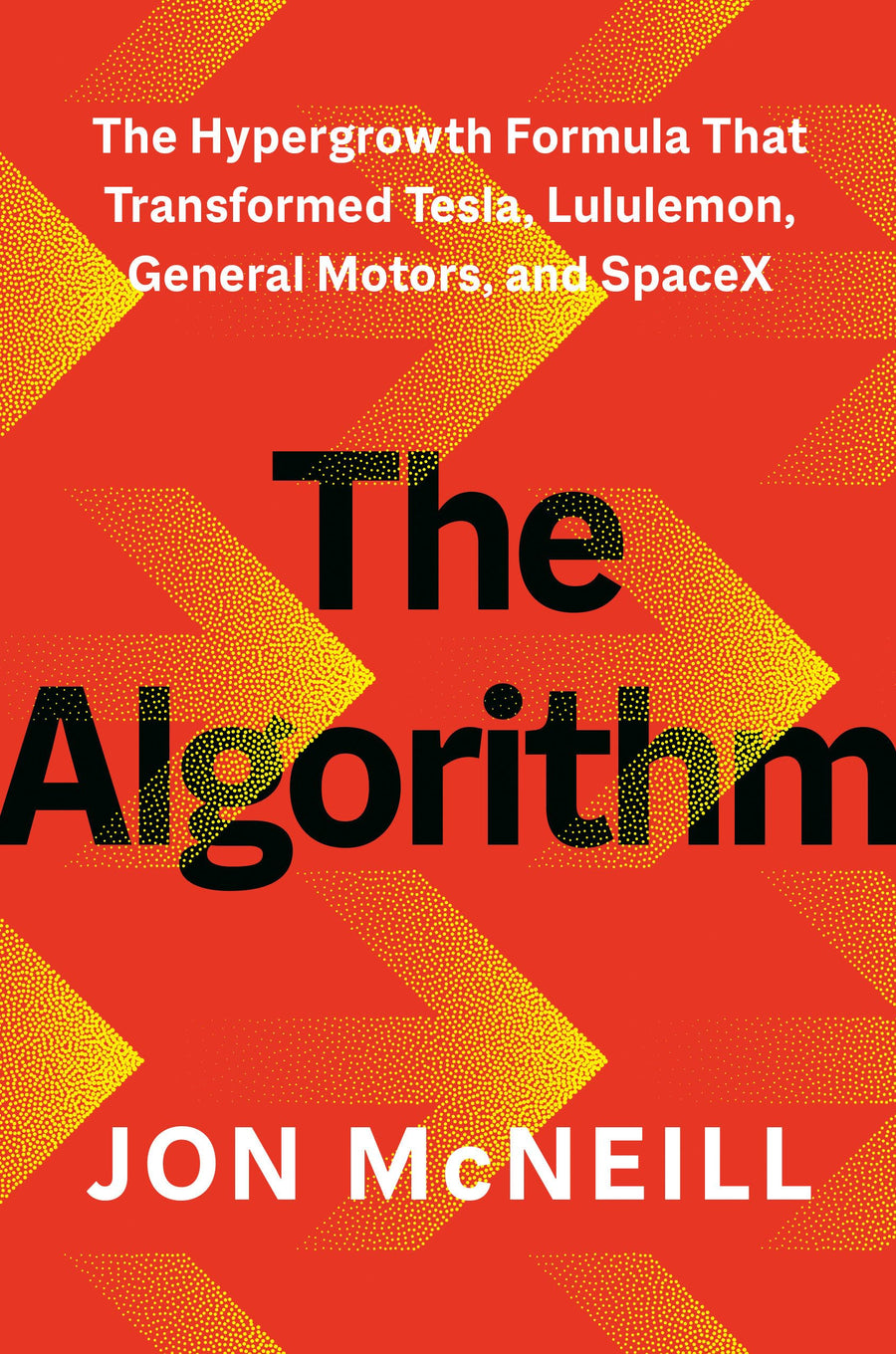 The Algorithm: The Hypergrowth Formula That Transformed Tesla, Lululemon, General Motors, and Spacex -- Jon McNeill, Hardcover