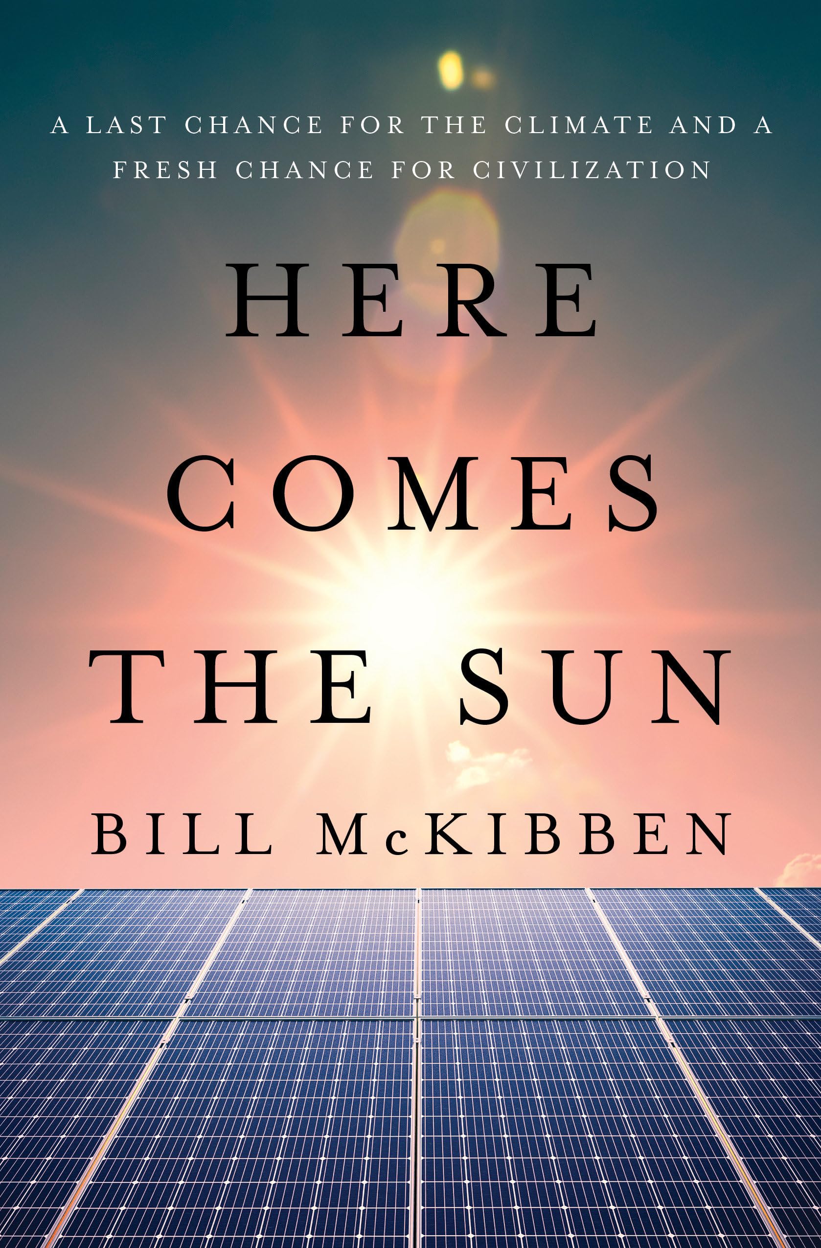 Here Comes the Sun: A Last Chance for the Climate and a Fresh Chance for Civilization -- Bill McKibben