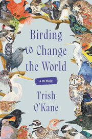 Birding to Change the World: A Memoir by O'Kane, Trish