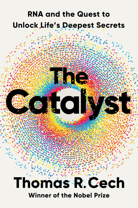 The Catalyst: RNA and the Quest to Unlock Life's Deepest Secrets -- Thomas R. Cech, Hardcover