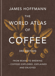 The World Atlas of Coffee 3rd Edition: From Beans to Brewing - Coffees Explored, Explained and Enjoyed by Hoffmann, James
