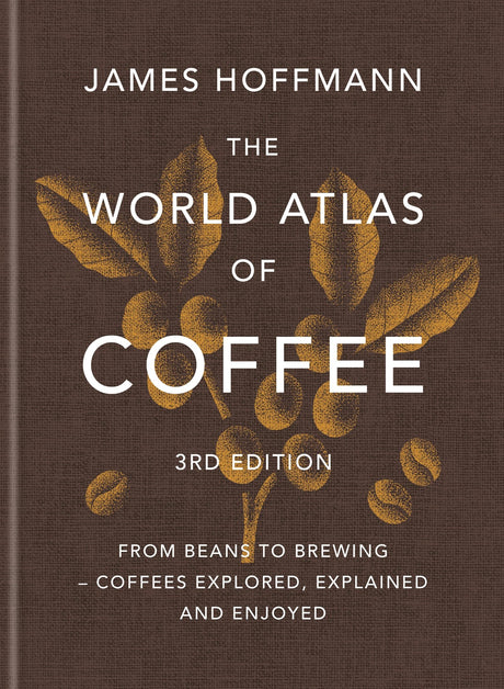 The World Atlas of Coffee 3rd Edition: From Beans to Brewing - Coffees Explored, Explained and Enjoyed -- James Hoffmann, Hardcover