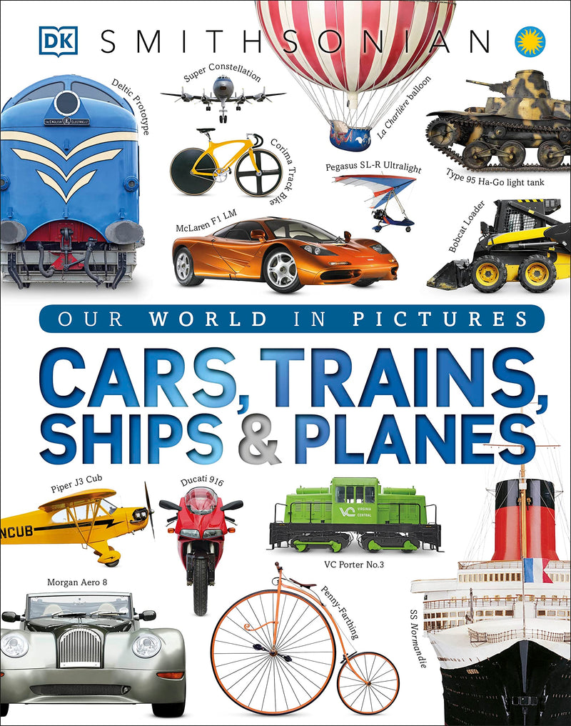 Cars, Trains, Ships, and Planes: A Visual Encyclopedia of Every Vehicle by DK