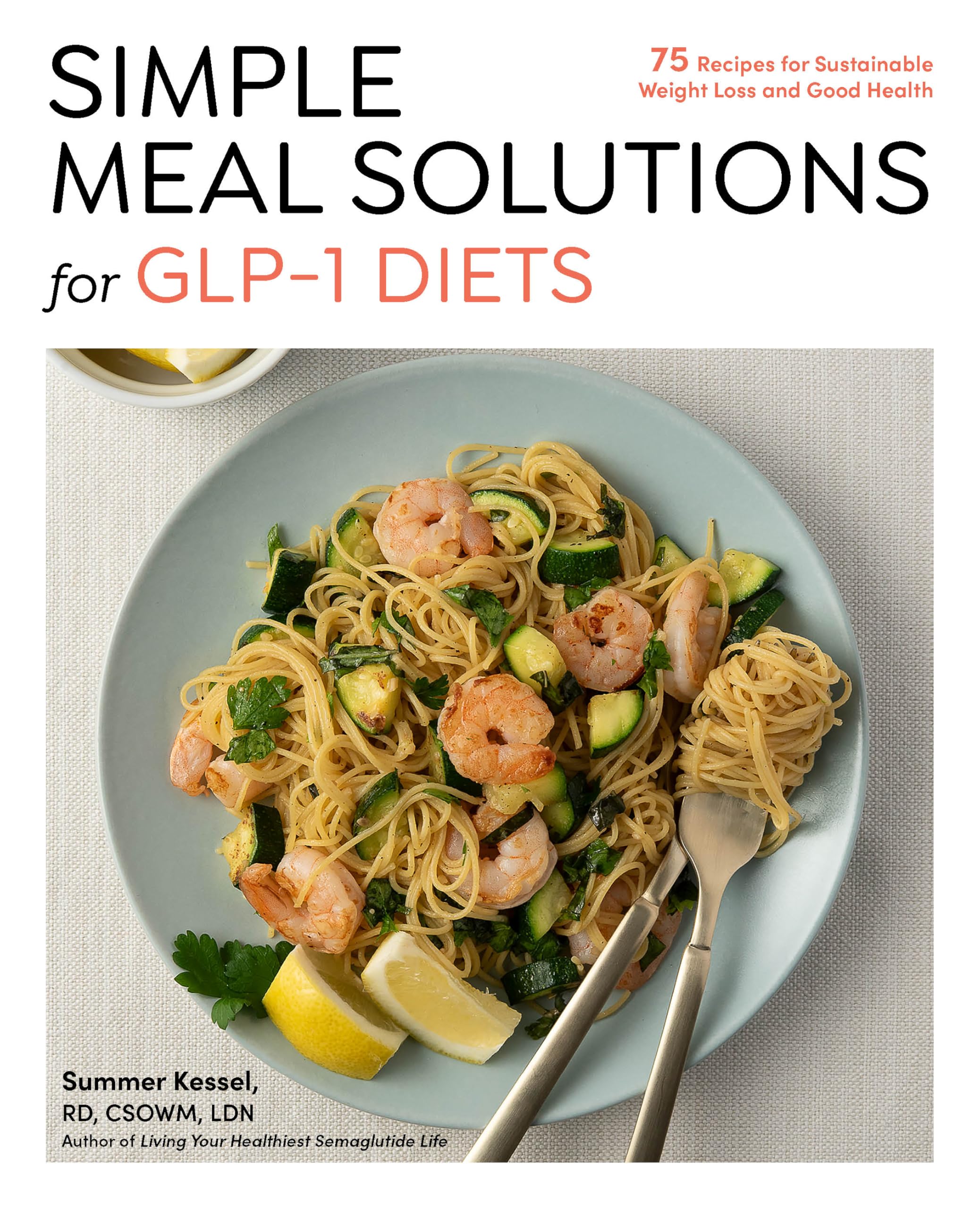 Simple Meal Solutions for Glp-1 Diets: 75 Recipes for Sustainable Weight Loss and Good Health by Kessel, Summer