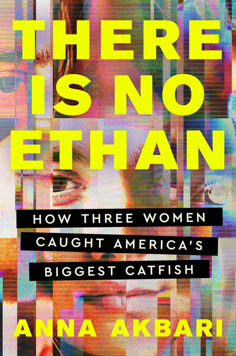 There Is No Ethan: How Three Women Caught America's Biggest Catfish -- Anna Akbari, Hardcover
