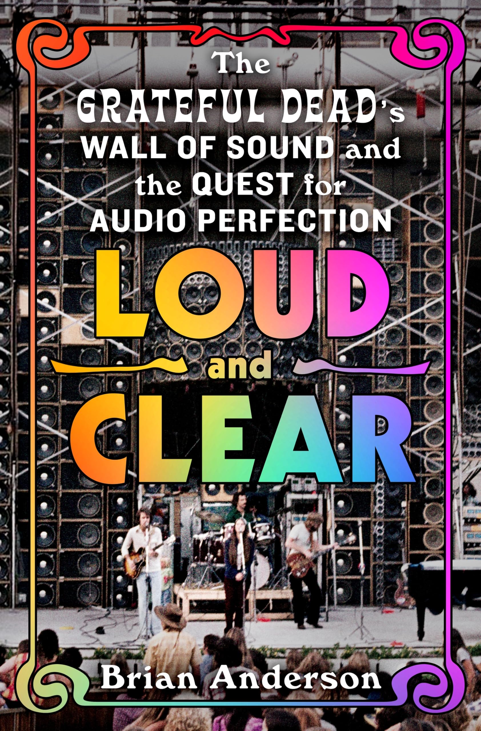 Loud and Clear: The Grateful Dead's Wall of Sound and the Quest for Audio Perfection by Anderson, Brian