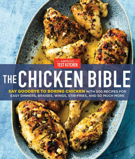 The Chicken Bible: Say Goodbye to Boring Chicken with 500 Recipes for Easy Dinners, Braises, Wings, Stir-Fries, and So Much More -- America's Test Kitchen, Hardcover