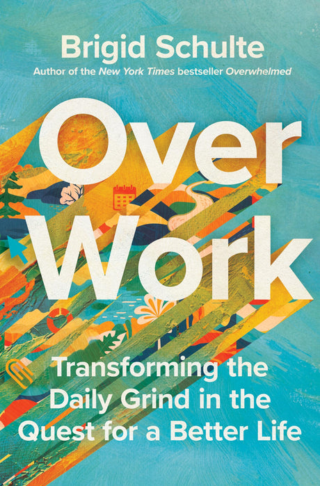 Over Work: Transforming the Daily Grind in the Quest for a Better Life -- Brigid Schulte, Hardcover