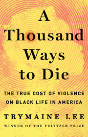 A Thousand Ways to Die: The True Cost of Violence on Black Life in America by Lee, Trymaine