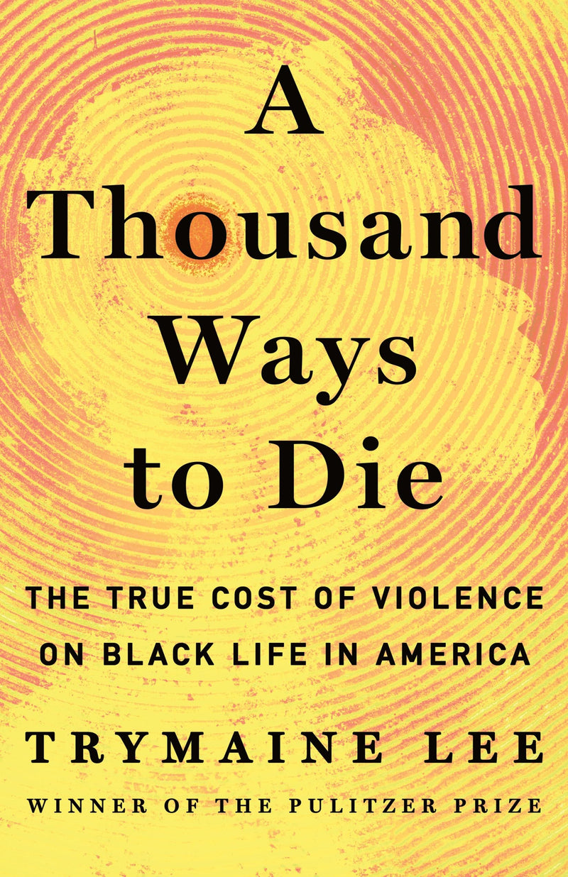 A Thousand Ways to Die: The True Cost of Violence on Black Life in America by Lee, Trymaine