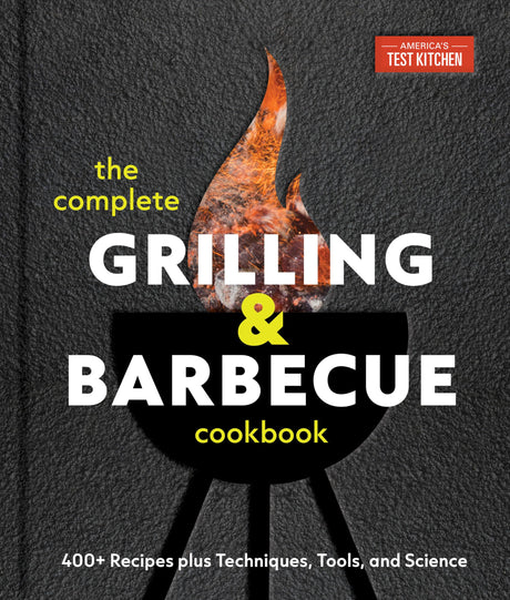 The Complete Grilling and Barbecue Cookbook: 400+ Recipes Plus Techniques, Tools, and Science -- America's Test Kitchen, Hardcover