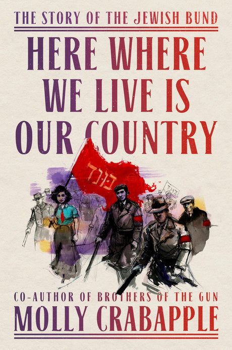 Here Where We Live Is Our Country: The Story of the Jewish Bund -- Molly Crabapple, Hardcover