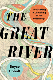 The Great River: The Making and Unmaking of the Mississippi by Upholt, Boyce