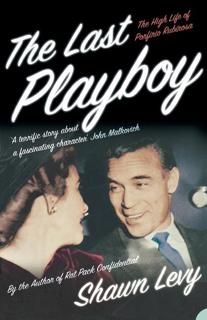 The Last Playboy: The High Life of Porfirio Rubirosa -- Shawn Levy, Paperback