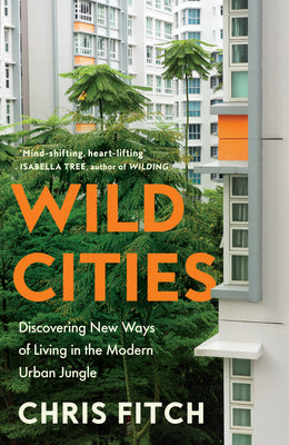 Wild Cities: Discovering New Ways of Living in the Modern Urban Jungle by Fitch, Chris