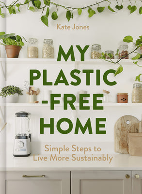 My Plastic-Free Home: Simple Steps to Live More Sustainably by Jones, Kate