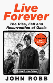 Live Forever: The Rise, Fall and Resurrection of Oasis by Robb, John