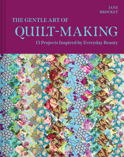 The Gentle Art of Quilt-Making: 15 Projects Inspired by Everyday Beauty -- Jane Brocket, Hardcover