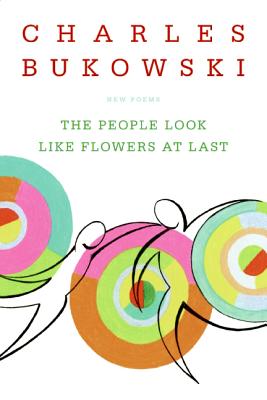 The People Look Like Flowers at Last: New Poems -- Charles Bukowski, Paperback