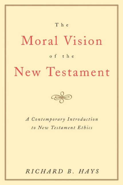 The Moral Vision of the New Testament: Community, Cross, New Creationa Contemporary Introduction to New Testament Ethic by Hays, Richard