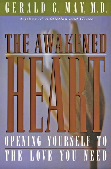 The Awakened Heart: Opening Yourself to the Love You Need -- Gerald G. May, Paperback