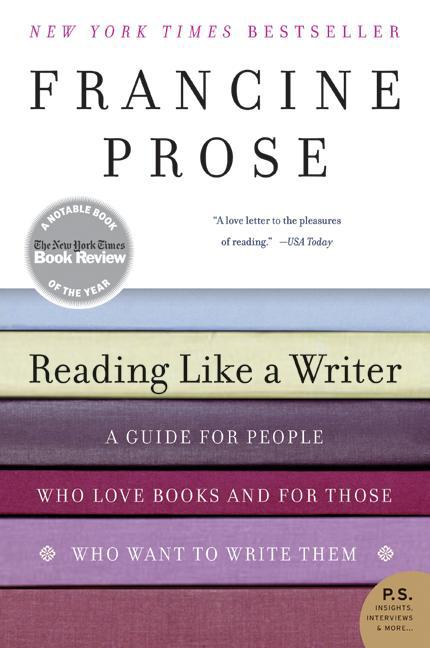 Reading Like a Writer: A Guide for People Who Love Books and for Those Who Want to Write Them -- Francine Prose, Paperback