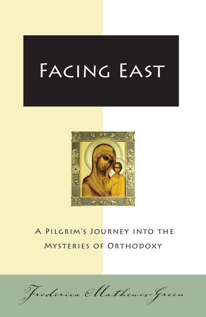 Facing East: A Pilgrim's Journey Into the Mysteries of Orthodoxy -- Frederica Mathewes-Green, Paperback
