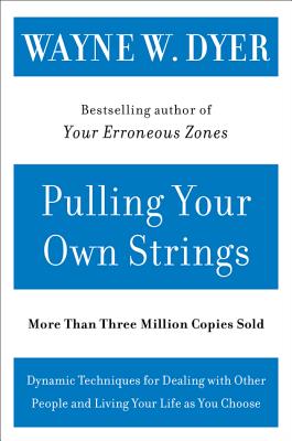 Pulling Your Own Strings: Dynamic Techniques for Dealing with Other People and Living Your Life as You Choose by Dyer, Wayne W.