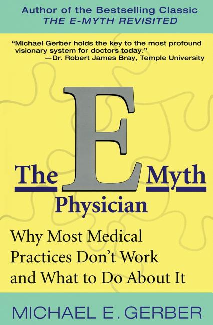 The E-Myth Physician: Why Most Medical Practices Don't Work and What to Do about It -- Michael E. Gerber, Paperback