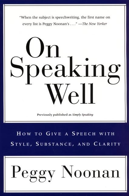 On Speaking Well: How to Communicate Your Ideas with Style, Substance, and Clarity -- Peggy Noonan, Paperback
