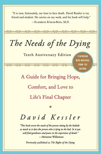 The Needs of the Dying: A Guide for Bringing Hope, Comfort, and Love to Life's Final Chapter by Kessler, David