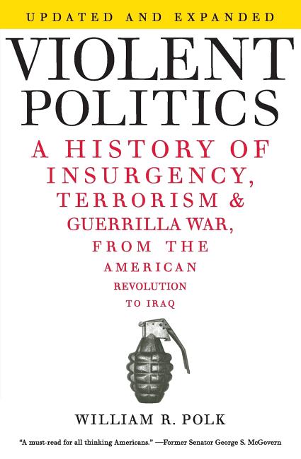 Violent Politics: A History of Insurgency, Terrorism, and Guerrilla War, from the American Revolution to Iraq -- William R. Polk, Paperback