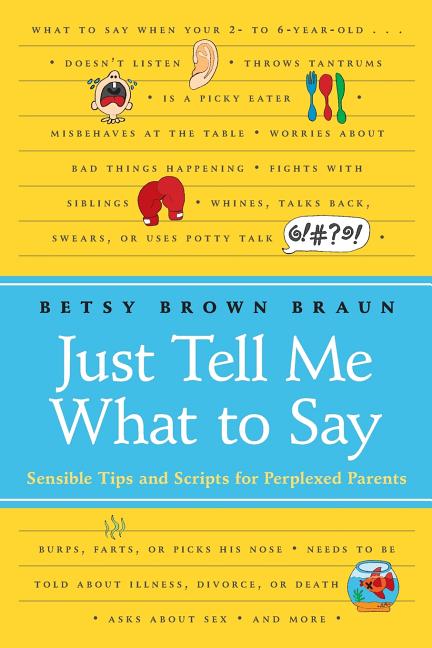 Just Tell Me What to Say: Sensible Tips and Scripts for Perplexed Parents -- Betsy Brown Braun, Paperback