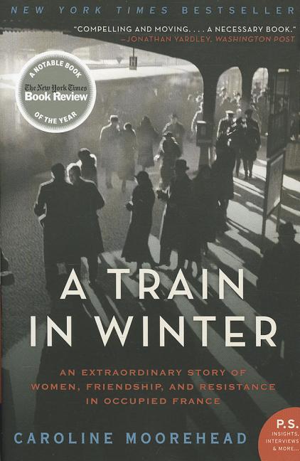 A Train in Winter: An Extraordinary Story of Women, Friendship, and Resistance in Occupied France -- Caroline Moorehead, Paperback