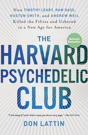 The Harvard Psychedelic Club: How Timothy Leary, Ram Dass, Huston Smith, and Andrew Weil Killed the Fifties and Ushered in a New Age for America by Lattin, Don