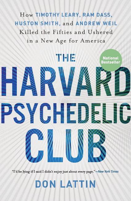 The Harvard Psychedelic Club: How Timothy Leary, Ram Dass, Huston Smith, and Andrew Weil Killed the Fifties and Ushered in a New Age for America by Lattin, Don