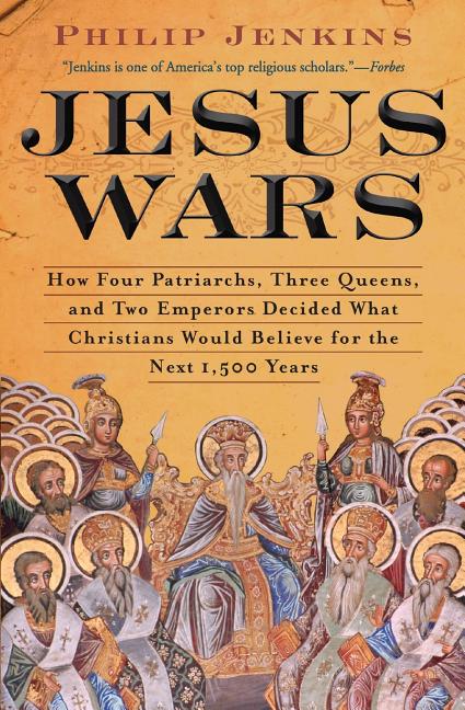 Jesus Wars: How Four Patriarchs, Three Queens, and Two Emperors Decided What Christians Would Believe for the Next 1,500 Years by Jenkins, John Philip
