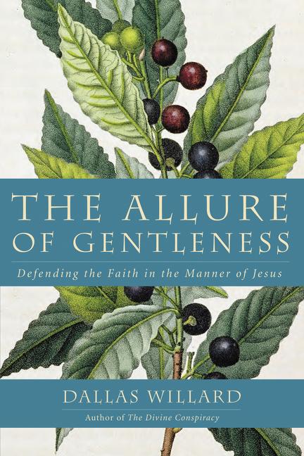 The Allure of Gentleness: Defending the Faith in the Manner of Jesus -- Dallas Willard, Paperback
