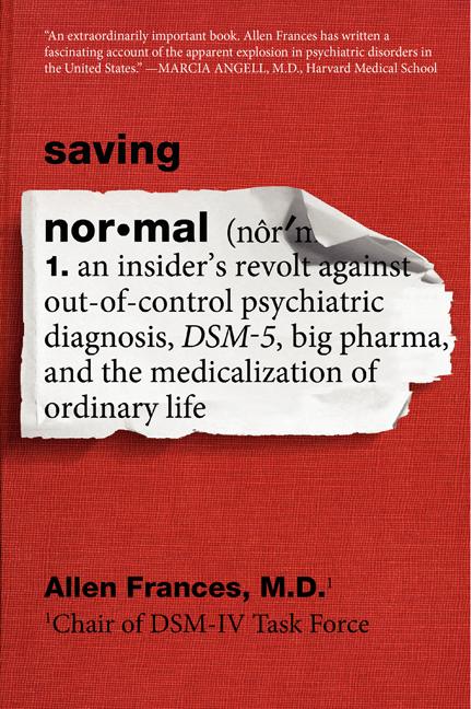 Saving Normal: An Insider's Revolt Against Out-Of-Control Psychiatric Diagnosis, Dsm-5, Big Pharma, and the Medicalization of Ordinar by Frances, Allen