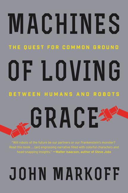 Machines of Loving Grace: The Quest for Common Ground Between Humans and Robots -- John Markoff, Paperback