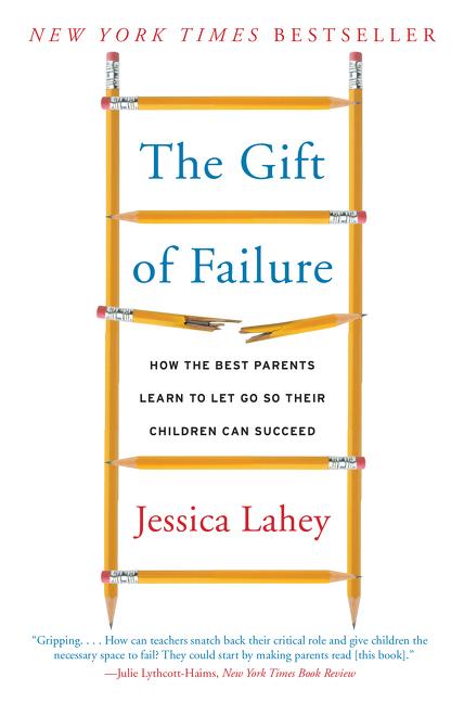 The Gift of Failure: How the Best Parents Learn to Let Go So Their Children Can Succeed by Lahey, Jessica