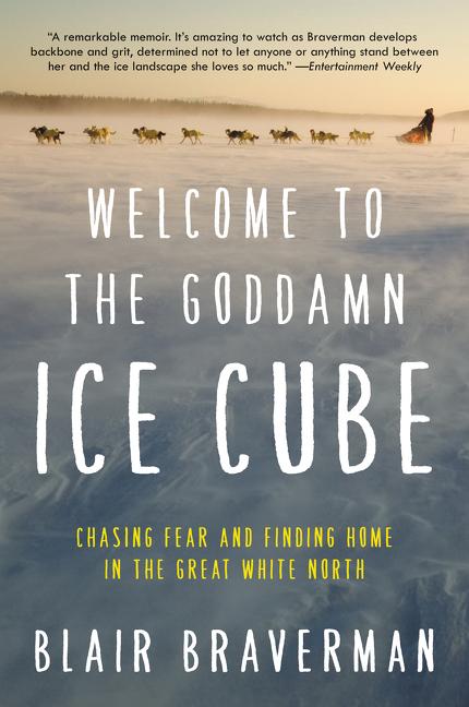 Welcome to the Goddamn Ice Cube: Chasing Fear and Finding Home in the Great White North by Braverman, Blair