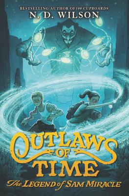Outlaws of Time: The Legend of Sam Miracle -- N. D. Wilson, Paperback