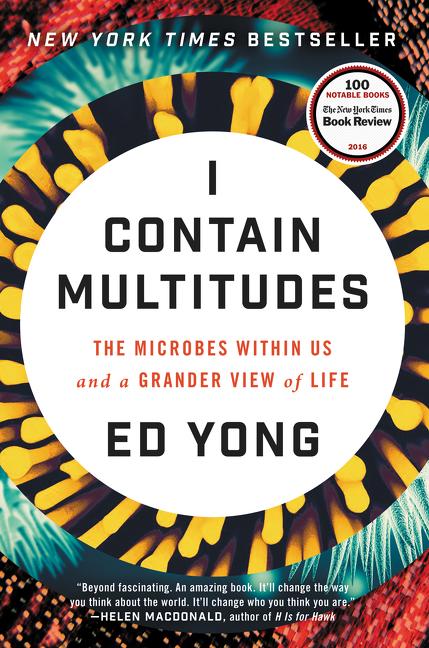 I Contain Multitudes: The Microbes Within Us and a Grander View of Life by Yong, Ed