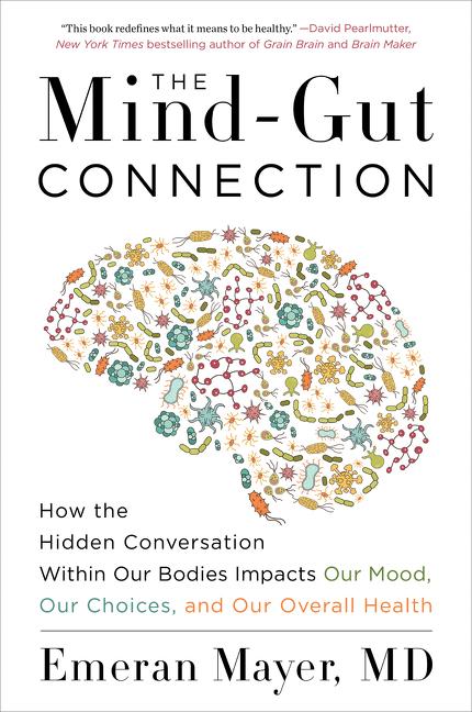 The Mind-Gut Connection: How the Hidden Conversation Within Our Bodies Impacts Our Mood, Our Choices, and Our Overall Health -- Emeran Mayer, Paperback