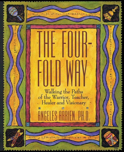 The Four-Fold Way: Walking the Paths of the Warrior, Teacher, Healer, and Visionary by Arrien, Angeles