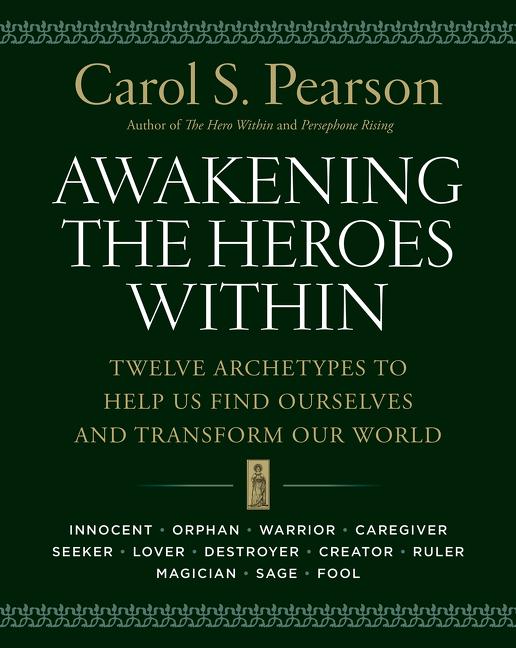 Awakening the Heroes Within: Twelve Archetypes to Help Us Find Ourselves and Transform Our World by Pearson, Carol S.